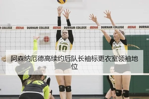 阿森纳厄德高续约后队长袖标更衣室领袖地位